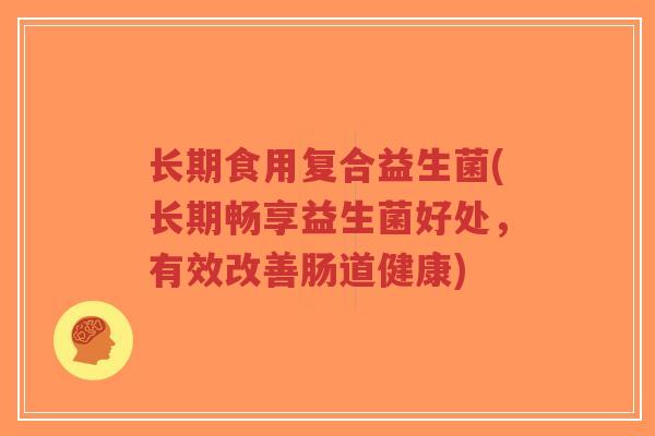长期食用复合益生菌(长期畅享益生菌好处，有效改善肠道健康)-第1张图片-超越