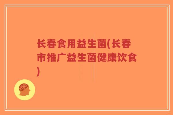 长春食用益生菌(长春市推广益生菌健康饮食)-第1张图片-超越 长春食用益生菌(长春市推广益生菌健康饮食)-第1张图片-超越