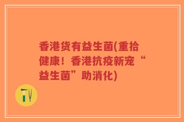 香港货有益生菌(重拾健康!香港抗疫新宠“益生菌”助消化)-第1张图片-超越 香港货有益生菌(重拾健康!香港抗疫新宠“益生菌”助消化)-第1张图片-超越