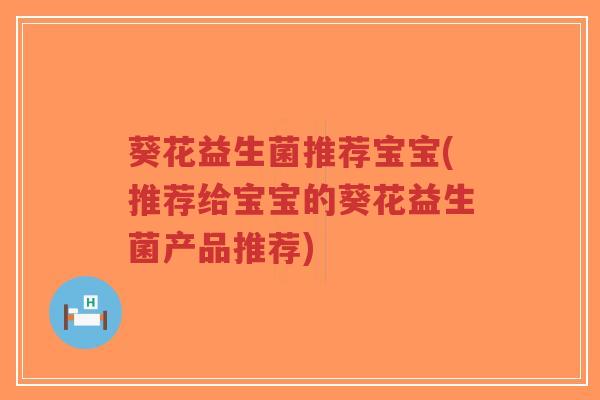 葵花益生菌推荐宝宝(推荐给宝宝的葵花益生菌产品推荐)-第1张图片-超越 葵花益生菌推荐宝宝(推荐给宝宝的葵花益生菌产品推荐)-第1张图片-超越