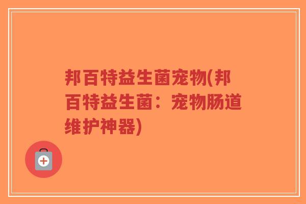 邦百特益生菌宠物(邦百特益生菌：宠物肠道维护神器)-第1张图片-超越