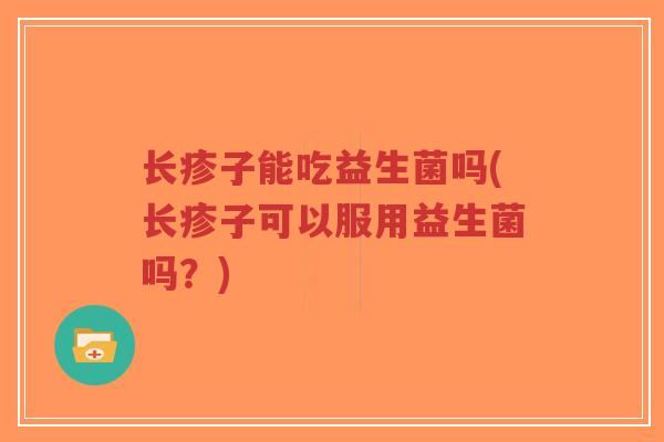 长疹子能吃益生菌吗(长疹子可以服用益生菌吗?)-第1张图片-超越 长疹子能吃益生菌吗(长疹子可以服用益生菌吗?)-第1张图片-超越