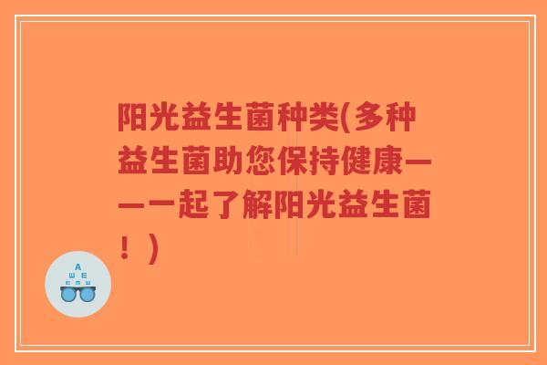阳光益生菌种类(多种益生菌助您保持健康——一起了解阳光益生菌!)-第1张图片-超越 阳光益生菌种类(多种益生菌助您保持健康——一起了解阳光益生菌!)-第1张图片-超越
