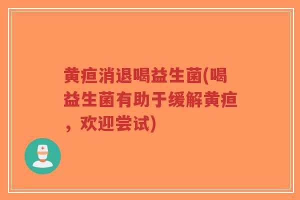 黄疸消退喝益生菌(喝益生菌有助于缓解黄疸,欢迎尝试)-第1张图片-超越 黄疸消退喝益生菌(喝益生菌有助于缓解黄疸,欢迎尝试)-第1张图片-超越