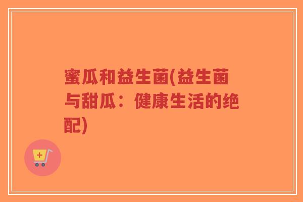 蜜瓜和益生菌(益生菌与甜瓜:健康生活的绝配)-第1张图片-超越 蜜瓜和益生菌(益生菌与甜瓜:健康生活的绝配)-第1张图片-超越