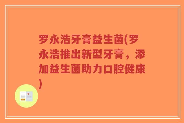罗永浩牙膏益生菌(罗永浩推出新型牙膏,添加益生菌助力口腔健康)-第1张图片-超越 罗永浩牙膏益生菌(罗永浩推出新型牙膏,添加益生菌助力口腔健康)-第1张图片-超越