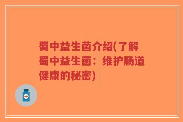蜀中益生菌介绍(了解蜀中益生菌:维护肠道健康的秘密)-第1张图片-超越 蜀中益生菌介绍(了解蜀中益生菌:维护肠道健康的秘密)-第1张图片-超越