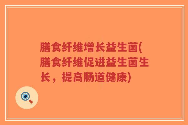 膳食纤维增长益生菌(膳食纤维促进益生菌生长,提高肠道健康)-第1张图片-超越 膳食纤维增长益生菌(膳食纤维促进益生菌生长,提高肠道健康)-第1张图片-超越