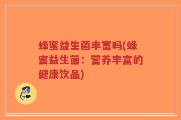 蜂蜜益生菌丰富吗(蜂蜜益生菌:营养丰富的健康饮品)-第1张图片-超越 蜂蜜益生菌丰富吗(蜂蜜益生菌:营养丰富的健康饮品)-第1张图片-超越