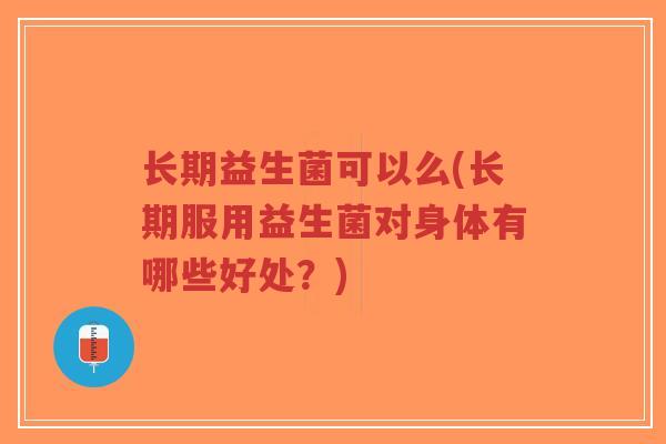 长期益生菌可以么(长期服用益生菌对身体有哪些好处?)-第1张图片-超越 长期益生菌可以么(长期服用益生菌对身体有哪些好处?)-第1张图片-超越