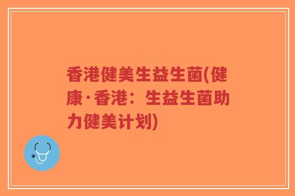 香港健美生益生菌(健康·香港：生益生菌助力健美计划)-第1张图片-超越