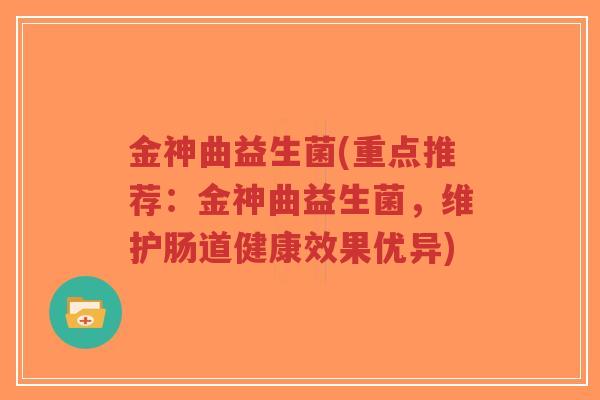 金神曲益生菌(重点推荐:金神曲益生菌,维护肠道健康效果优异)-第1张图片-超越 金神曲益生菌(重点推荐:金神曲益生菌,维护肠道健康效果优异)-第1张图片-超越
