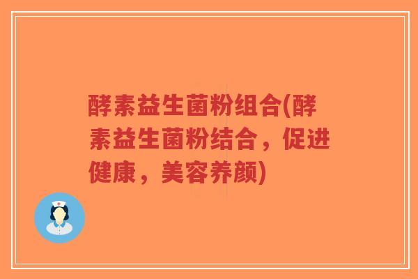 酵素益生菌粉组合(酵素益生菌粉结合,促进健康,美容养颜)-第1张图片-超越 酵素益生菌粉组合(酵素益生菌粉结合,促进健康,美容养颜)-第1张图片-超越