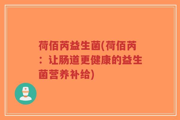 荷佰芮益生菌(荷佰芮:让肠道更健康的益生菌营养补给)-第1张图片-超越 荷佰芮益生菌(荷佰芮:让肠道更健康的益生菌营养补给)-第1张图片-超越