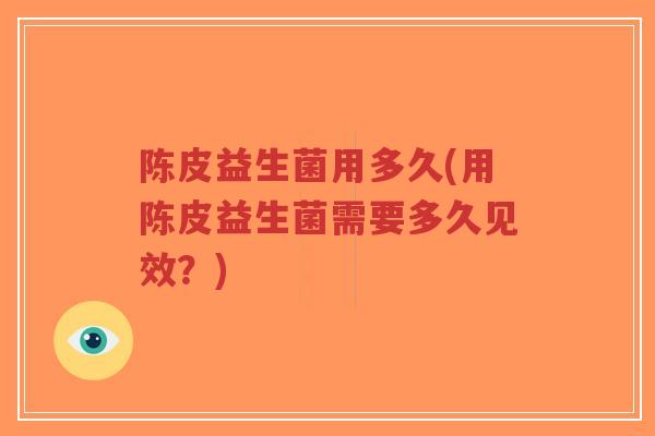 陈皮益生菌用多久(用陈皮益生菌需要多久见效?)-第1张图片-超越 陈皮益生菌用多久(用陈皮益生菌需要多久见效?)-第1张图片-超越