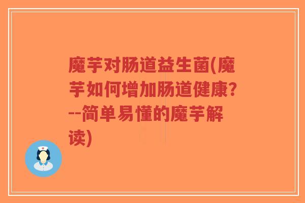 魔芋对肠道益生菌(魔芋如何增加肠道健康?--简单易懂的魔芋解读)-第1张图片-超越 魔芋对肠道益生菌(魔芋如何增加肠道健康?--简单易懂的魔芋解读)-第1张图片-超越