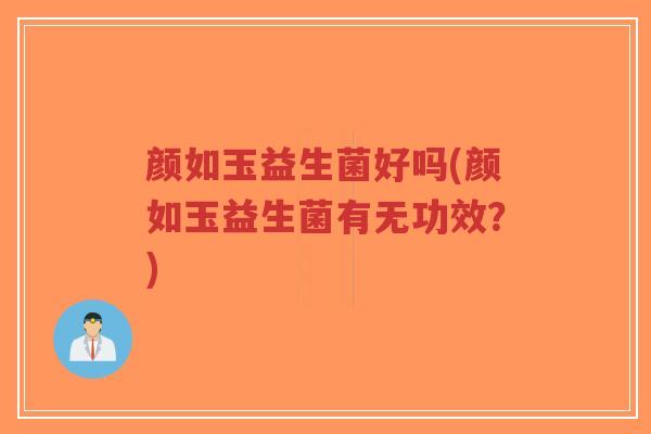 颜如玉益生菌好吗(颜如玉益生菌有无功效?)-第1张图片-超越 颜如玉益生菌好吗(颜如玉益生菌有无功效?)-第1张图片-超越