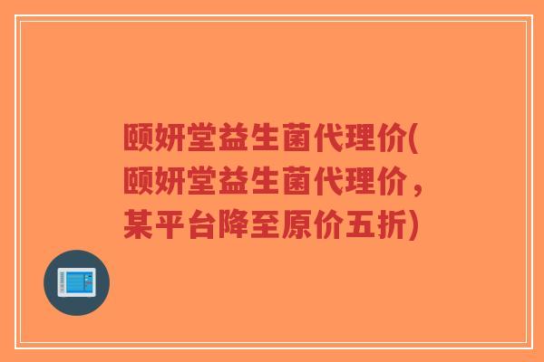 颐妍堂益生菌代理价(颐妍堂益生菌代理价,某平台降至原价五折)-第1张图片-超越 颐妍堂益生菌代理价(颐妍堂益生菌代理价,某平台降至原价五折)-第1张图片-超越