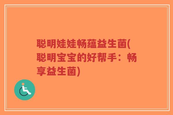 聪明娃娃畅蕴益生菌(聪明宝宝的好帮手:畅享益生菌)-第1张图片-超越 聪明娃娃畅蕴益生菌(聪明宝宝的好帮手:畅享益生菌)-第1张图片-超越