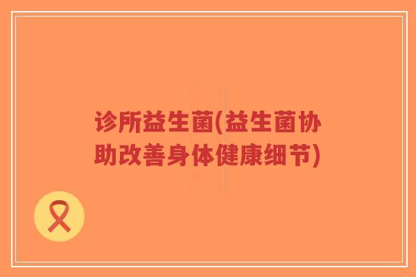 诊所益生菌(益生菌协助改善身体健康细节)-第1张图片-超越 诊所益生菌(益生菌协助改善身体健康细节)-第1张图片-超越