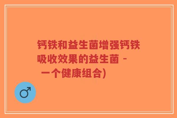 钙铁和益生菌增强钙铁吸收效果的益生菌 - 一个健康组合)-第1张图片-超越 钙铁和益生菌增强钙铁吸收效果的益生菌 - 一个健康组合)-第1张图片-超越