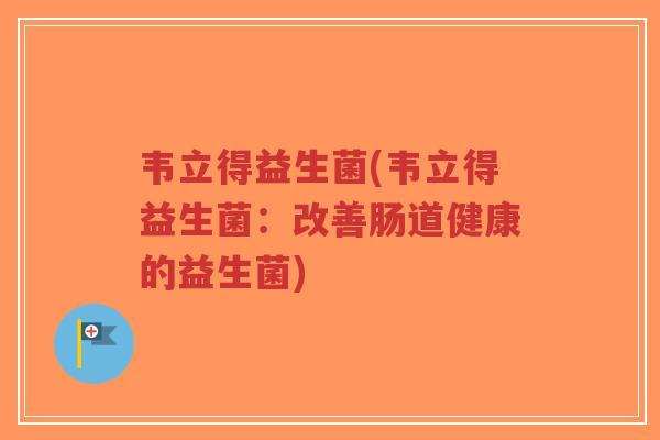 韦立得益生菌(韦立得益生菌:改善肠道健康的益生菌)-第1张图片-超越 韦立得益生菌(韦立得益生菌:改善肠道健康的益生菌)-第1张图片-超越