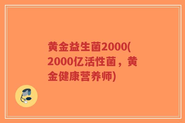 黄金益生菌2000(2000亿活性菌,黄金健康营养师)-第1张图片-超越 黄金益生菌2000(2000亿活性菌,黄金健康营养师)-第1张图片-超越