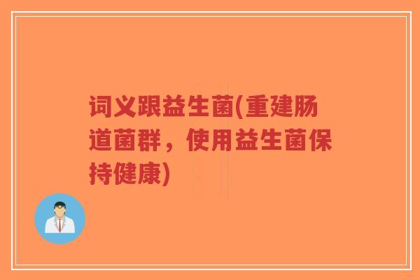 词义跟益生菌(重建肠道菌群,使用益生菌保持健康)-第1张图片-超越 词义跟益生菌(重建肠道菌群,使用益生菌保持健康)-第1张图片-超越