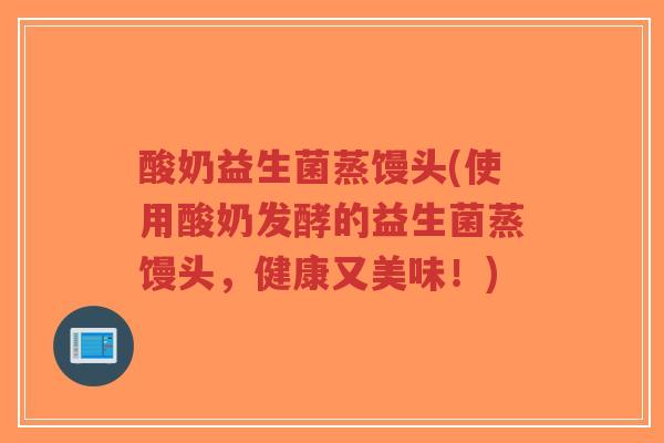酸奶益生菌蒸馒头(使用酸奶发酵的益生菌蒸馒头,健康又美味!)-第1张图片-超越 酸奶益生菌蒸馒头(使用酸奶发酵的益生菌蒸馒头,健康又美味!)-第1张图片-超越