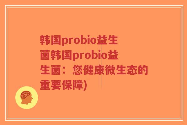 韩国probio益生菌韩国probio益生菌：您健康微生态的重要保障)-第1张图片-超越