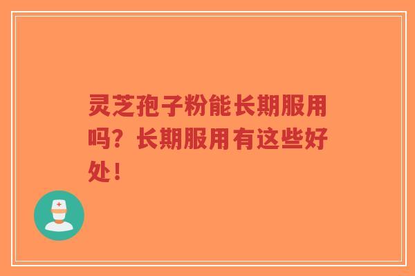 灵芝孢子粉能长期服用吗?长期服用有这些好处!-第1张图片-超越 灵芝孢子粉能长期服用吗?长期服用有这些好处!-第1张图片-超越