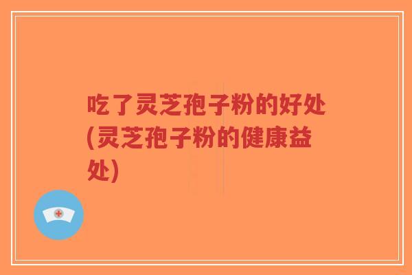 吃了灵芝孢子粉的好处(灵芝孢子粉的健康益处)-第1张图片-超越 吃了灵芝孢子粉的好处(灵芝孢子粉的健康益处)-第1张图片-超越