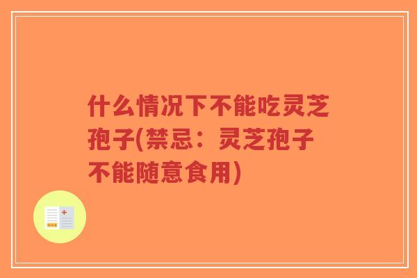 什么情况下不能吃灵芝孢子(禁忌:灵芝孢子不能随意食用)-第1张图片-超越 什么情况下不能吃灵芝孢子(禁忌:灵芝孢子不能随意食用)-第1张图片-超越