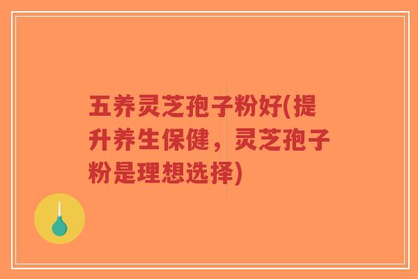 五养灵芝孢子粉好(提升养生保健,灵芝孢子粉是理想选择)-第1张图片-超越 五养灵芝孢子粉好(提升养生保健,灵芝孢子粉是理想选择)-第1张图片-超越