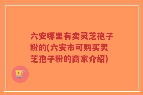 六安哪里有卖灵芝孢子粉的(六安市可购买灵芝孢子粉的商家介绍)-第1张图片-超越 六安哪里有卖灵芝孢子粉的(六安市可购买灵芝孢子粉的商家介绍)-第1张图片-超越