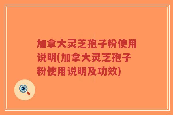 加拿大灵芝孢子粉使用说明(加拿大灵芝孢子粉使用说明及功效)-第1张图片-超越 加拿大灵芝孢子粉使用说明(加拿大灵芝孢子粉使用说明及功效)-第1张图片-超越