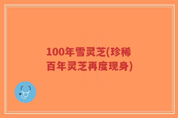 100年雪灵芝(珍稀百年灵芝再度现身)-第1张图片-超越 100年雪灵芝(珍稀百年灵芝再度现身)-第1张图片-超越