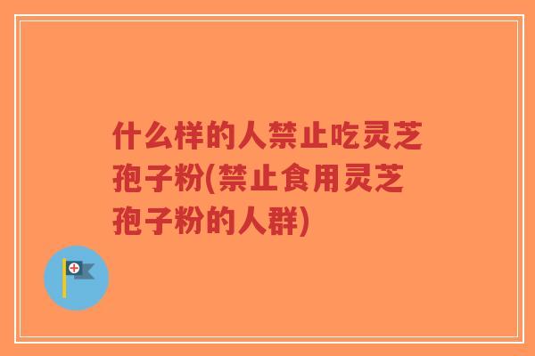 什么样的人禁止吃灵芝孢子粉(禁止食用灵芝孢子粉的人群)-第1张图片-超越 什么样的人禁止吃灵芝孢子粉(禁止食用灵芝孢子粉的人群)-第1张图片-超越