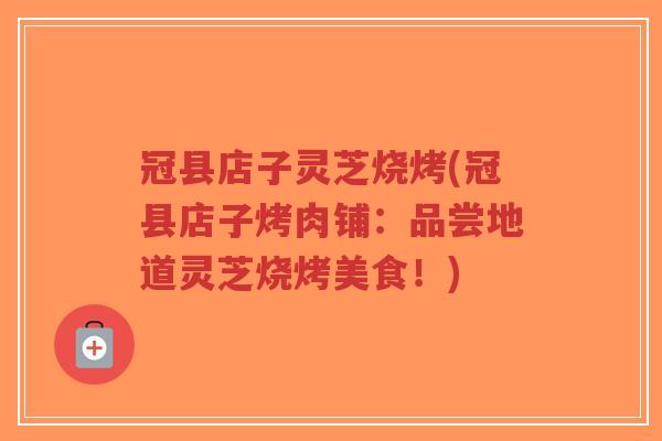 冠县店子灵芝烧烤(冠县店子烤肉铺:品尝地道灵芝烧烤美食!)-第1张图片-超越 冠县店子灵芝烧烤(冠县店子烤肉铺:品尝地道灵芝烧烤美食!)-第1张图片-超越