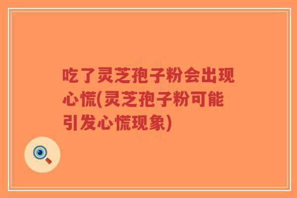 吃了灵芝孢子粉会出现心慌(灵芝孢子粉可能引发心慌现象)-第1张图片-超越 吃了灵芝孢子粉会出现心慌(灵芝孢子粉可能引发心慌现象)-第1张图片-超越