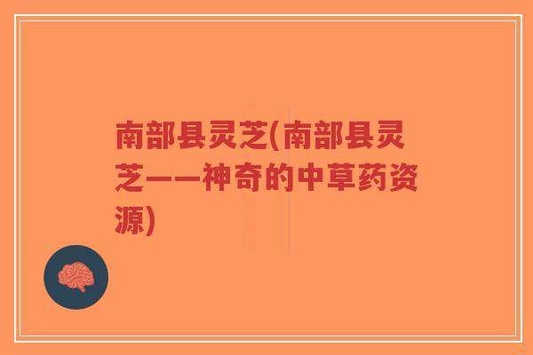 南部县灵芝(南部县灵芝——神奇的中草药资源)-第1张图片-超越 南部县灵芝(南部县灵芝——神奇的中草药资源)-第1张图片-超越