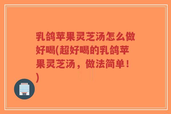 乳鸽苹果灵芝汤怎么做好喝(超好喝的乳鸽苹果灵芝汤,做法简单!)-第1张图片-超越 乳鸽苹果灵芝汤怎么做好喝(超好喝的乳鸽苹果灵芝汤,做法简单!)-第1张图片-超越