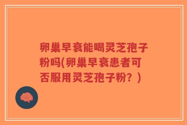 卵巢早衰能喝灵芝孢子粉吗(卵巢早衰患者可否服用灵芝孢子粉?)-第1张图片-超越 卵巢早衰能喝灵芝孢子粉吗(卵巢早衰患者可否服用灵芝孢子粉?)-第1张图片-超越