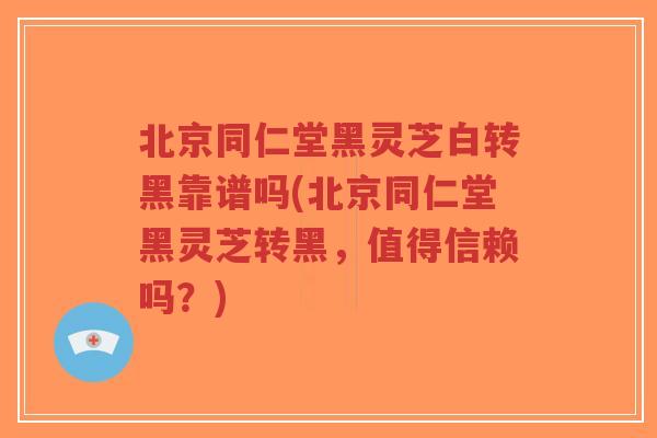 北京同仁堂黑灵芝白转黑靠谱吗(北京同仁堂黑灵芝转黑,值得信赖吗?)-第1张图片-超越 北京同仁堂黑灵芝白转黑靠谱吗(北京同仁堂黑灵芝转黑,值得信赖吗?)-第1张图片-超越
