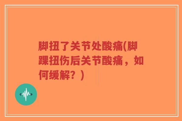 脚扭了关节处酸痛(脚踝扭伤后关节酸痛，如何缓解？)-第1张图片-超越