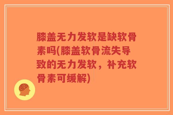 膝盖无力发软是缺软骨素吗(膝盖软骨流失导致的无力发软,补充软骨素可缓解)-第1张图片-超越 膝盖无力发软是缺软骨素吗(膝盖软骨流失导致的无力发软,补充软骨素可缓解)-第1张图片-超越
