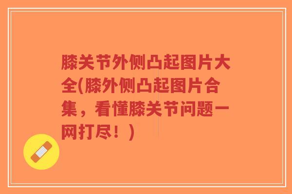 膝关节外侧凸起图片大全(膝外侧凸起图片合集,看懂膝关节问题一网打尽!)-第1张图片-超越 膝关节外侧凸起图片大全(膝外侧凸起图片合集,看懂膝关节问题一网打尽!)-第1张图片-超越