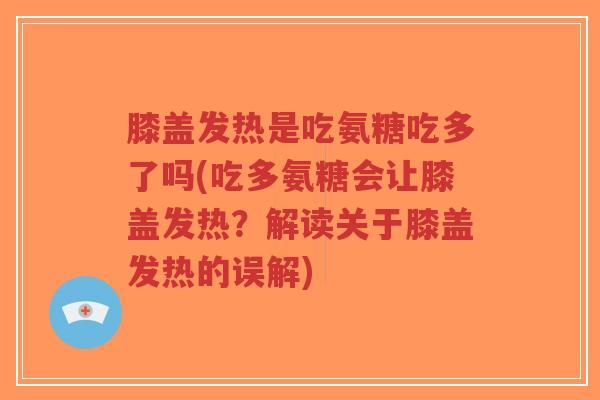 膝盖发热是吃氨糖吃多了吗(吃多氨糖会让膝盖发热？解读关于膝盖发热的误解)-第1张图片-超越