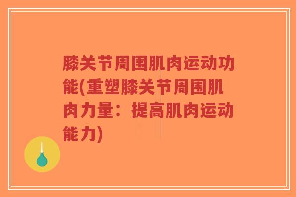 膝关节周围肌肉运动功能(重塑膝关节周围肌肉力量:提高肌肉运动能力)-第1张图片-超越 膝关节周围肌肉运动功能(重塑膝关节周围肌肉力量:提高肌肉运动能力)-第1张图片-超越