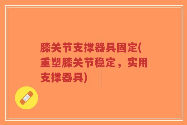 膝关节支撑器具固定(重塑膝关节稳定,实用支撑器具)-第1张图片-超越 膝关节支撑器具固定(重塑膝关节稳定,实用支撑器具)-第1张图片-超越